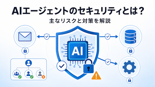 AIエージェントのセキュリティとは？主なリスクと対策を解説